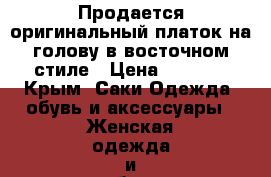 Продается оригинальный платок на голову в восточном стиле › Цена ­ 1 000 - Крым, Саки Одежда, обувь и аксессуары » Женская одежда и обувь   